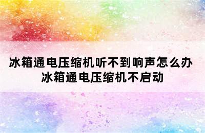 冰箱通电压缩机听不到响声怎么办 冰箱通电压缩机不启动